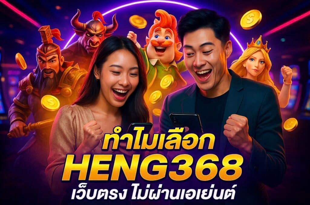 ทำไมเลือก HENG368 เว็บตรง ไม่ผ่านเอเย่นต์
